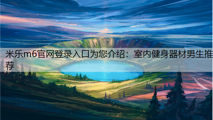 米乐m6官网登录入口为您介绍：室内健身器材男生推荐